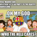 the 2025 Club World Cup begins Sunday Night Live on Channel 5, Telecinco, Cuatro, TNT Sports (US only), and DAZN | REAL MADRID AND ATLÉTICO: LET'S GO PARTY TO THE USA!!!!!!
BARCELONA: | image tagged in oh my god who the hell cares,real madrid,atletico,barcelona,club world cup,sports | made w/ Imgflip meme maker