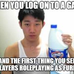 Angry Korean Gamer with Bleach | WHEN YOU LOG ON TO A GAME; AND THE FIRST THING YOU SEE IS PLAYERS ROLEPLAYING AS FURRIES | image tagged in angry korean gamer with bleach | made w/ Imgflip meme maker