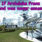 The future world if | If Archduke Franz Ferdinand was never assassinated | image tagged in the future world if,ww1,history,serbia | made w/ Imgflip meme maker