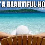 Vacation Beach | WHAT A BEAUTIFUL HOLIDAY | image tagged in vacation beach | made w/ Imgflip meme maker