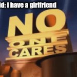 No one cares | random kid: I have a girlfriend; Me: | image tagged in gifs,no one cares | made w/ Imgflip video-to-gif maker