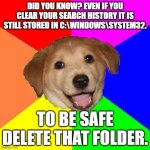 DELETE SYSTEM32 MEME!! | DID YOU KNOW? EVEN IF YOU CLEAR YOUR SEARCH HISTORY IT IS STILL STORED IN C:\WINDOWS\SYSTEM32. TO BE SAFE DELETE THAT FOLDER. | image tagged in delete system32 meme | made w/ Imgflip meme maker