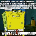 Don't You Squidward | YOU'LL WANT TO SEE THE TWISTED CHILDHOOD UNIVERSE VERSION OF BAMBI TO BE K.O.'D BY FANTASTIC FOUR DURING THE BARBENHEIMER-ESQUE GRUDGE MATCH BETWEEN BAMBI: THE RECKONING AND THE FANTASTIC FOUR: THE FIRST STEPS; WON'T YOU, SQUIDWARD? | image tagged in memes,don't you squidward,barbenheimer,fantastic four,summer,bambi | made w/ Imgflip meme maker