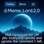 We need to do it today or tomorrow | Making a push for 2M pts. Everyone upvote and upvote the comment I left. | image tagged in remastered meme_lord2 0 announcement template,2 million points | made w/ Imgflip meme maker