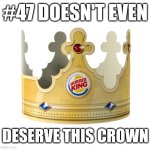 Burger King Crown | #47 DOESN'T EVEN; DESERVE THIS CROWN | image tagged in burger king crown | made w/ Imgflip meme maker