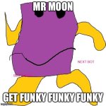 Mr moon | MR MOON; GET FUNKY FUNKY FUNKY | image tagged in bikit bestors | made w/ Imgflip meme maker