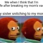 My first meme creation | Me when I think that I'm safe after breaking my mom's vase. My sister snitching to my mom. | image tagged in memes,monkey puppet | made w/ Imgflip meme maker