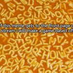 game | if this meme gets to the front page of the fun stream i will make a game based off imgflip | image tagged in alphabet soup | made w/ Imgflip meme maker