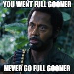 never go full gooner | YOU WENT FULL GOONER; NEVER GO FULL GOONER | image tagged in never go full | made w/ Imgflip meme maker