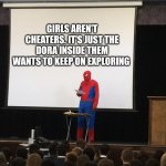 doraaaa | GIRLS AREN'T CHEATERS. IT'S JUST THE DORA INSIDE THEM WANTS TO KEEP ON EXPLORING | image tagged in spiderman presentation,dora the explorer | made w/ Imgflip meme maker