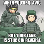 Russian tank crew | WHEN YOU'RE SLAVIC; BUT YOUR TANK IS STUCK IN REVERSE | image tagged in russian tank crew,slavic lives matter | made w/ Imgflip meme maker