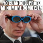 Putin goggles | YO CUANDO EL PROFE USA MI NOMBRE COMO EJEMPLO | image tagged in putin goggles | made w/ Imgflip meme maker
