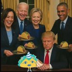 Old Man Trump gets a taco birthday. Harris Clinton Obama Biden