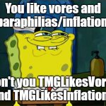 Funni | You like vores and paraphilias/inflation; Don't you TMGLikesVorny And TMGLikesInflation? | image tagged in memes,don't you squidward | made w/ Imgflip meme maker