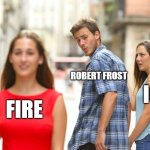 Robert Frost WSC Fire and Ice | ROBERT FROST; ICE; FIRE | image tagged in memes,distracted boyfriend | made w/ Imgflip meme maker