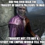Darth palegius the mad | DID YOU EVER HEAR THE TRAGEDY OF DARTH PALEGIUS TH MAD; I THOUGHT NOT. ITS NOT A STORY THE EMPIRE WOULD TELL YOU | image tagged in sheogorath | made w/ Imgflip meme maker