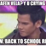 BACK TO SCHOOL | WHAT HAFEN VELA? Y U CRYING AGAIN? I KNOW. BACK TO SCHOOL RIGHT? | image tagged in what haffen vella | made w/ Imgflip meme maker
