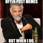 The Most Interesting Man In The World Meme | I DON'T OFTEN POST MEMES; BUT WHEN I DO, EVERYONE HATES IT. | image tagged in memes,the most interesting man in the world | made w/ Imgflip meme maker