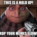 Hold up | THIS IS A HOLD UP! DROP YOUR MEMES SLOWLY. | image tagged in gru gun | made w/ Imgflip meme maker