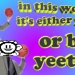 yeet or be yeeted (credit to @paintedfish)