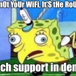 Ok third Spongebob ai meme | "iTs nOt YoUr WiFi, It'S tHe RoUtEr!"; - tech support in denial | image tagged in memes,mocking spongebob | made w/ Imgflip meme maker