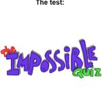 Meme #108: Teachers making everything look so easy. | Teacher: "The test isn't hard."
The test: | image tagged in impossible quiz logo | made w/ Imgflip meme maker