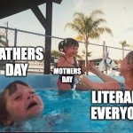 Fathers are important too | FATHERS DAY; MOTHERS DAY; LITERALLY EVERYONE | image tagged in drowning kid in the pool | made w/ Imgflip meme maker