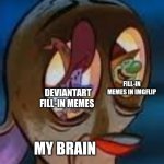 A fetish in your face! | FILL-IN MEMES IN IMGFLIP; DEVIANTART FILL-IN MEMES; MY BRAIN | image tagged in deviantart,ren and stimpy,memes | made w/ Imgflip meme maker