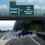 That's my life, I guess | Touch grass; Play video games until midnight; My dumbas | image tagged in memes,left exit 12 off ramp,why are you reading this,funny | made w/ Imgflip meme maker