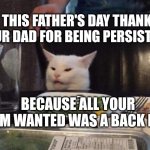 Smudge that darn cat | THIS FATHER'S DAY THANK YOUR DAD FOR BEING PERSISTENT; BECAUSE ALL YOUR MOM WANTED WAS A BACK RUB. | image tagged in smudge that darn cat | made w/ Imgflip meme maker