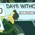 trump | TRUMP BEING STUPID | image tagged in 0 days without lenny simpsons | made w/ Imgflip meme maker