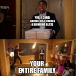 Why they always act like that tho? | YOU, A CHILD, HAVING JUST BROKEN A DRINKING GLASS; YOUR ENTIRE FAMILY | image tagged in community fire pizza meme,childhood,pov,children | made w/ Imgflip meme maker