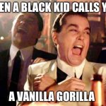 Goodfellas Laugh | WHEN A BLACK KID CALLS YOU; A VANILLA GORILLA | image tagged in goodfellas laugh,racist,racism,lol so funny | made w/ Imgflip meme maker
