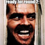 I wouldn't be surprised. | Kanon when he's ready for round 2:; HEERE'S KANON! | image tagged in i'm back | made w/ Imgflip meme maker