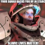 Slavic Starcraft Pilot | WHEN YOUR SQUAD BACKS YOU UP IN STARCRAFT; SLAVIC LIVES MATTER! | image tagged in slavic starcraft pilot,slavic lives matter,slavic starcraft | made w/ Imgflip meme maker