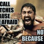 Witches, AKA: INDEPENDENT WOMEN Didn't Want To Be CONTROLLED BY ANYONE So They Called Them Witches For Their Defiance | YOU CALL US WITCHES BECAUSE YOU ARE AFRAID; NOT BECAUSE WE ARE | image tagged in memes,sparta leonidas,witches,independent women,strong women,free thinkers | made w/ Imgflip meme maker