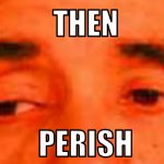 Then Perish