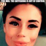 #100%real | THE WAY THESE WOMEN ACT LIKE THESE FILTERED PICS ARE THEM JUST BLOWS MY MIND. I WOULD NEVER RECOGNIZE SOME OF THESE WOMEN BASED ON THEIR PICS. I FEEL SORRY FOR ALL OF YOU MEN. THE CATFISHING IS OUT OF CONTROL; AND GUYS ARE DOING IT TOO!! | image tagged in 100 real | made w/ Imgflip meme maker