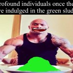 Profound individuals once they have indulged in the green sludge meme