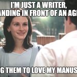Just a writer | I'M JUST A WRITER, STANDING IN FRONT OF AN AGENT; ASKING THEM TO LOVE MY MANUSCRIPT | image tagged in i'm just a girl standing in front of a boy | made w/ Imgflip meme maker