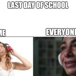 Happy vs sad music listeners | LAST DAY OF SCHOOL; ME; EVERYONE ELSE | image tagged in happy vs sad music listeners | made w/ Imgflip meme maker