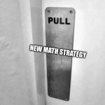 Pull | NEW MATH STRATEGY | image tagged in pull,whyyy | made w/ Imgflip meme maker