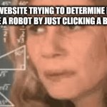 Captcha are wierd | A WEBSITE TRYING TO DETERMINE IF YOU ARE A ROBOT BY JUST CLICKING A BUTTON | image tagged in gifs,memes | made w/ Imgflip video-to-gif maker