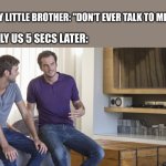 admit it, we all did this | ME TO MY LITTLE BROTHER: "DON'T EVER TALK TO ME AGAIN"; LITERALLY US 5 SECS LATER: | image tagged in two men talking | made w/ Imgflip meme maker