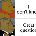 Sound smarter with this simple trick | I don't know; Great question | image tagged in memes,tuxedo winnie the pooh,funny,smart | made w/ Imgflip meme maker