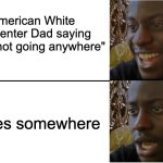 that's not going anywhere | American White Carpenter Dad saying "that's not going anywhere"; It goes somewhere | image tagged in disappointed black guy | made w/ Imgflip meme maker