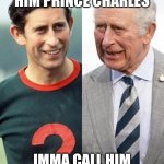 King Charles Young and Old | HIS MOMMA CALLED HIM PRINCE CHARLES; IMMA CALL HIM PRINCE CHARLES | image tagged in king charles young and old | made w/ Imgflip meme maker