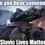 Slavic Siege Tank | When you hear someone say; Slavic Lives Matter | image tagged in slavic siege tank,slavic lives matter,slavic starcraft | made w/ Imgflip meme maker