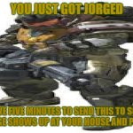 You just got Jorged | YOU JUST GOT JORGED; YOU HAVE FIVE MINUTES TO SEND THIS TO SOMEONE ELSE OR JORGE SHOWS UP AT YOUR HOUSE AND PUNCHES YOU | image tagged in jorge gaming | made w/ Imgflip meme maker