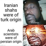 In iran only persian origin does matter | Iranian shahs were of turk origin; Arab scientists were of persian origin | image tagged in memes,sleeping shaq,iran,iranian,persian,origin | made w/ Imgflip meme maker